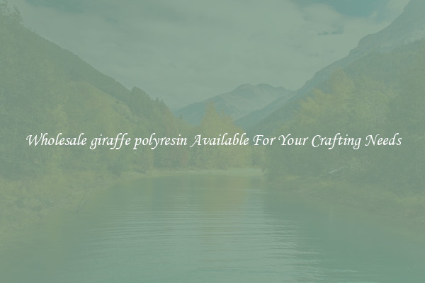 Wholesale giraffe polyresin Available For Your Crafting Needs