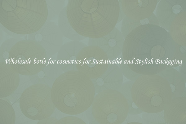 Wholesale botle for cosmetics for Sustainable and Stylish Packaging