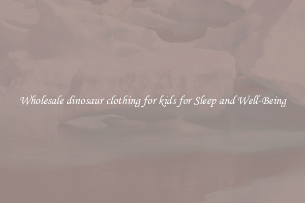 Wholesale dinosaur clothing for kids for Sleep and Well-Being