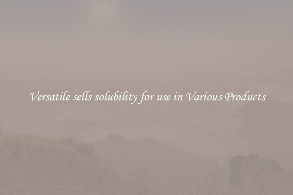 Versatile sells solubility for use in Various Products