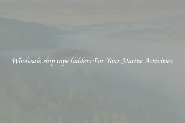 Wholesale ship rope ladders For Your Marine Activities 