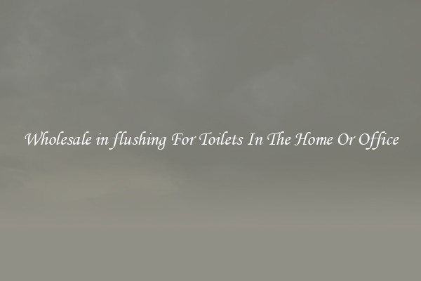 Wholesale in flushing For Toilets In The Home Or Office