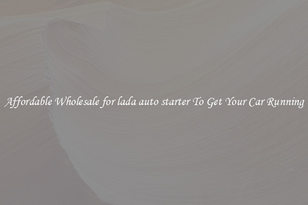 Affordable Wholesale for lada auto starter To Get Your Car Running