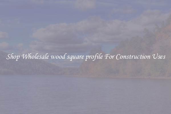 Shop Wholesale wood square profile For Construction Uses