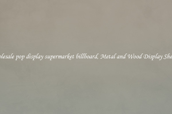 Wholesale pop display supermarket billboard, Metal and Wood Display Shelves 