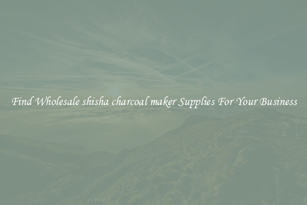 Find Wholesale shisha charcoal maker Supplies For Your Business