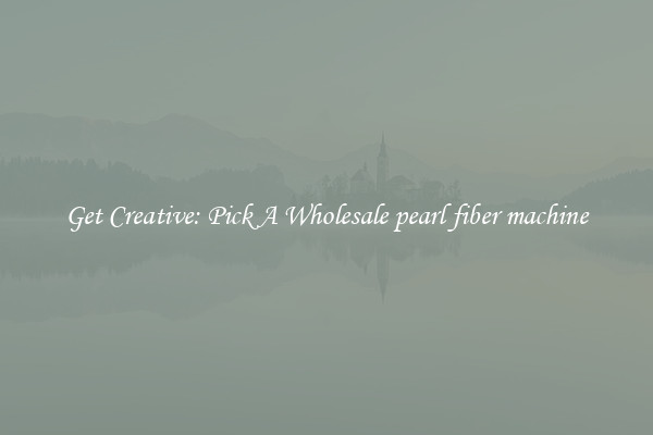 Get Creative: Pick A Wholesale pearl fiber machine