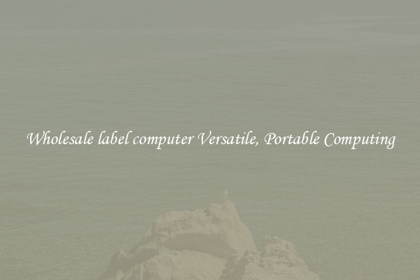 Wholesale label computer Versatile, Portable Computing