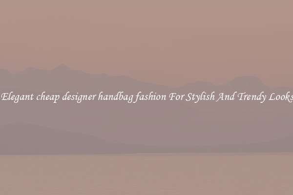 Elegant cheap designer handbag fashion For Stylish And Trendy Looks