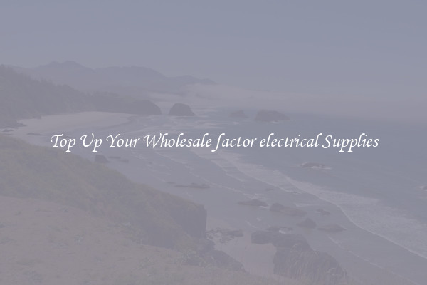 Top Up Your Wholesale factor electrical Supplies