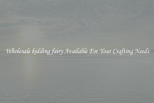 Wholesale kidding fairy Available For Your Crafting Needs