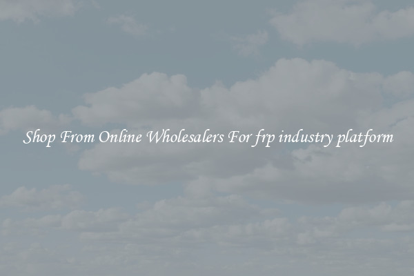 Shop From Online Wholesalers For frp industry platform