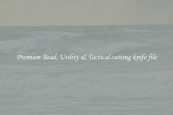 Premium Bead, Utility & Tactical cutting knife file