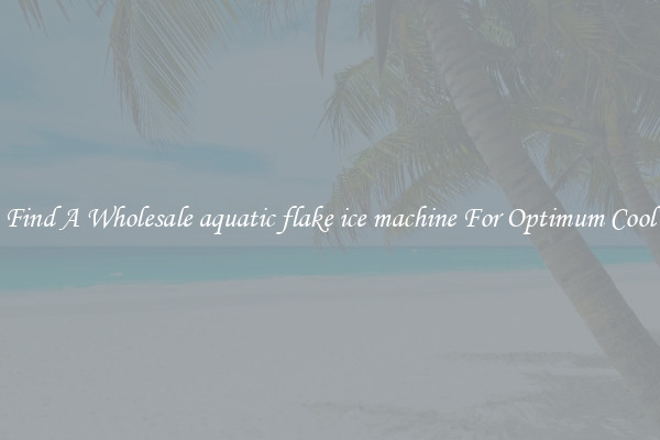 Find A Wholesale aquatic flake ice machine For Optimum Cool