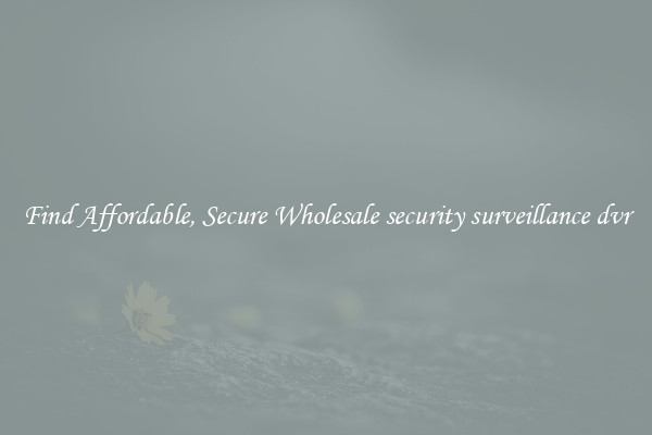 Find Affordable, Secure Wholesale security surveillance dvr