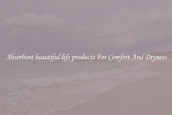 Absorbent beautiful life products For Comfort And Dryness