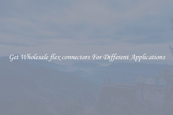 Get Wholesale flex connectors For Different Applications