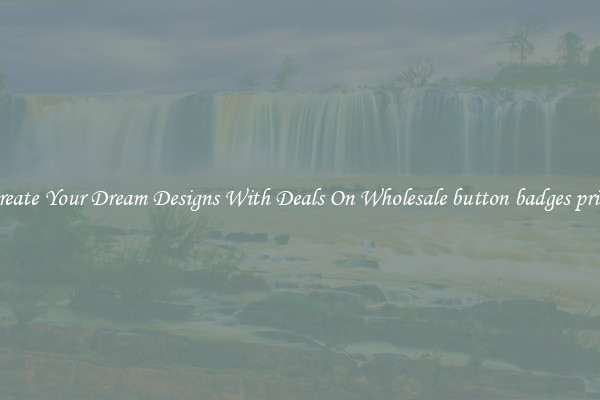 Create Your Dream Designs With Deals On Wholesale button badges price