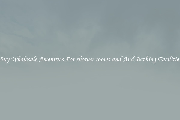 Buy Wholesale Amenities For shower rooms and And Bathing Facilities