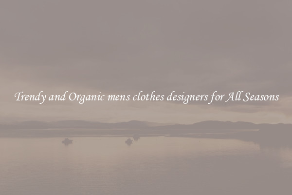 Trendy and Organic mens clothes designers for All Seasons