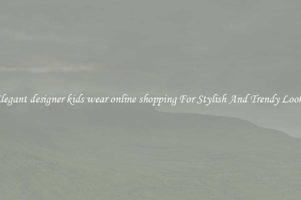 Elegant designer kids wear online shopping For Stylish And Trendy Looks