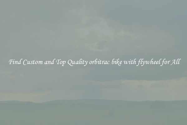 Find Custom and Top Quality orbitrac bike with flywheel for All
