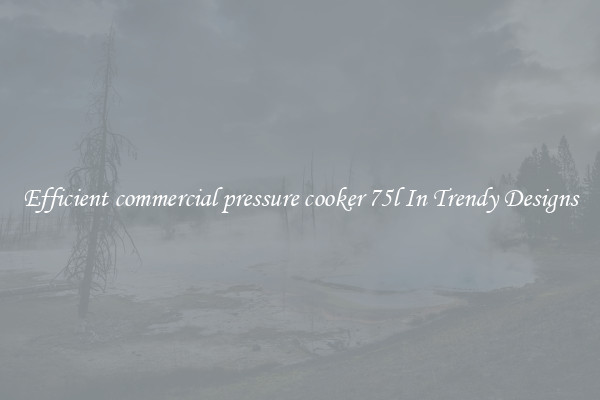 Efficient commercial pressure cooker 75l In Trendy Designs