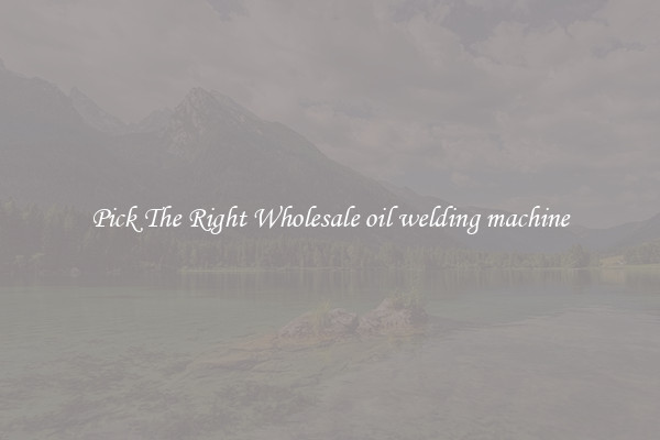 Pick The Right Wholesale oil welding machine