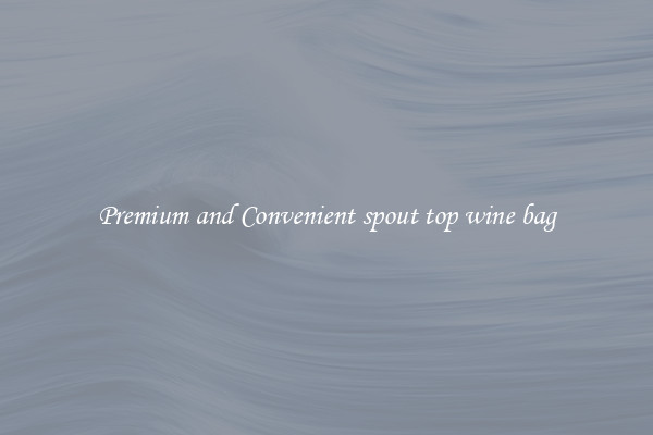 Premium and Convenient spout top wine bag