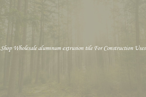 Shop Wholesale aluminum extrusion tile For Construction Uses