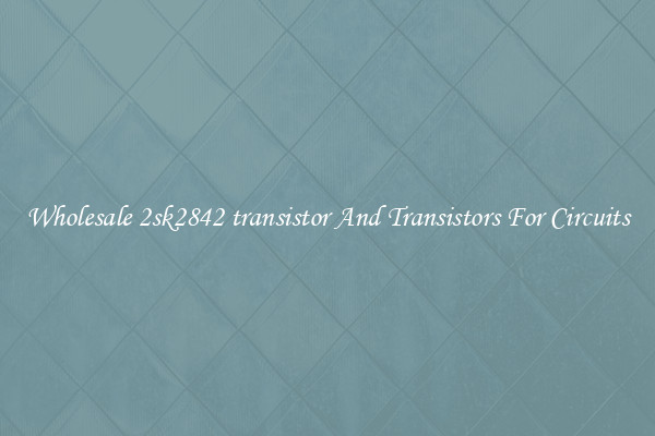 Wholesale 2sk2842 transistor And Transistors For Circuits