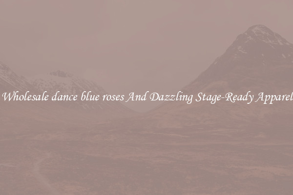 Wholesale dance blue roses And Dazzling Stage-Ready Apparel