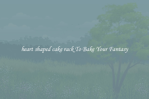 heart shaped cake rack To Bake Your Fantasy