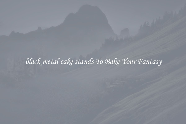 black metal cake stands To Bake Your Fantasy