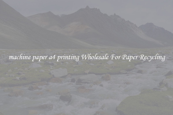 machine paper a4 printing Wholesale For Paper Recycling