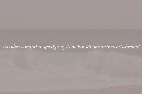 wooden computer speaker system For Premium Entertainment