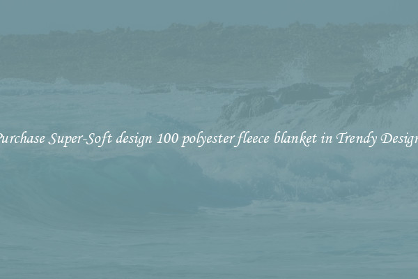 Purchase Super-Soft design 100 polyester fleece blanket in Trendy Designs