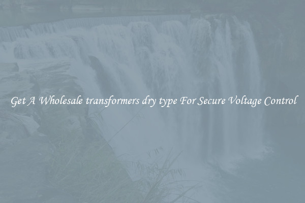 Get A Wholesale transformers dry type For Secure Voltage Control