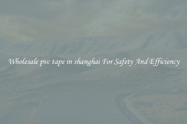 Wholesale pvc tape in shanghai For Safety And Efficiency
