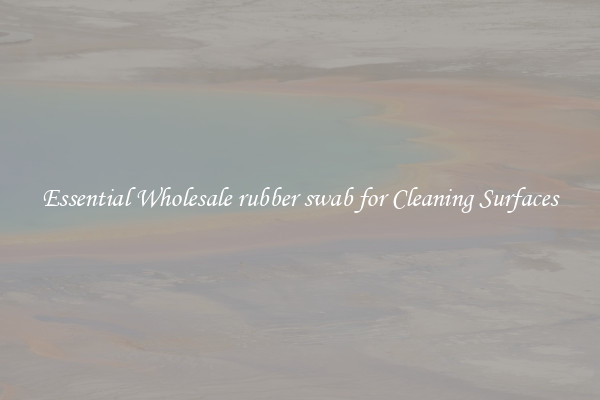 Essential Wholesale rubber swab for Cleaning Surfaces