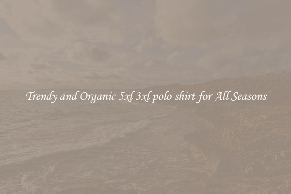 Trendy and Organic 5xl 3xl polo shirt for All Seasons