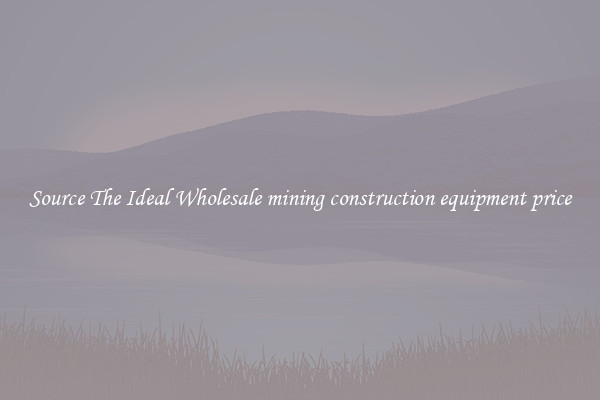 Source The Ideal Wholesale mining construction equipment price