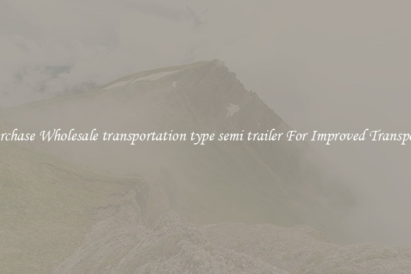 Purchase Wholesale transportation type semi trailer For Improved Transport 