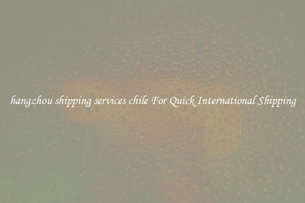 hangzhou shipping services chile For Quick International Shipping