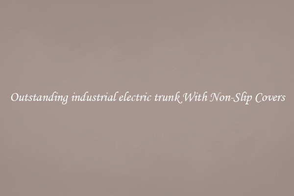 Outstanding industrial electric trunk With Non-Slip Covers