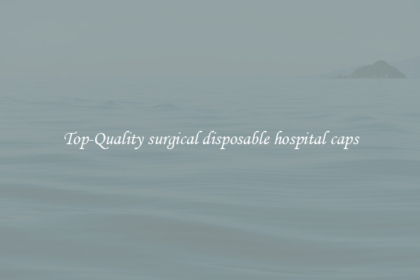 Top-Quality surgical disposable hospital caps