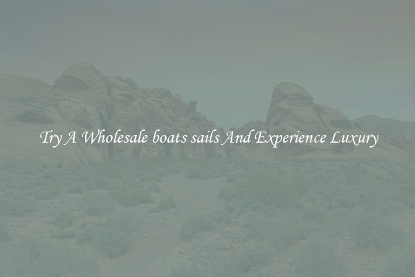 Try A Wholesale boats sails And Experience Luxury
