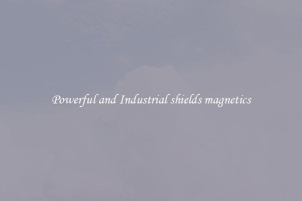Powerful and Industrial shields magnetics