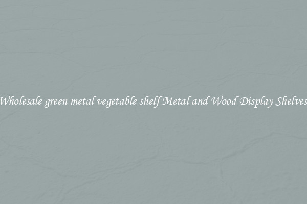 Wholesale green metal vegetable shelf Metal and Wood Display Shelves 