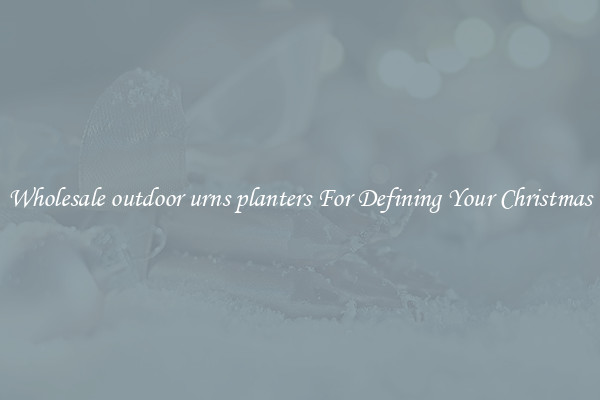 Wholesale outdoor urns planters For Defining Your Christmas